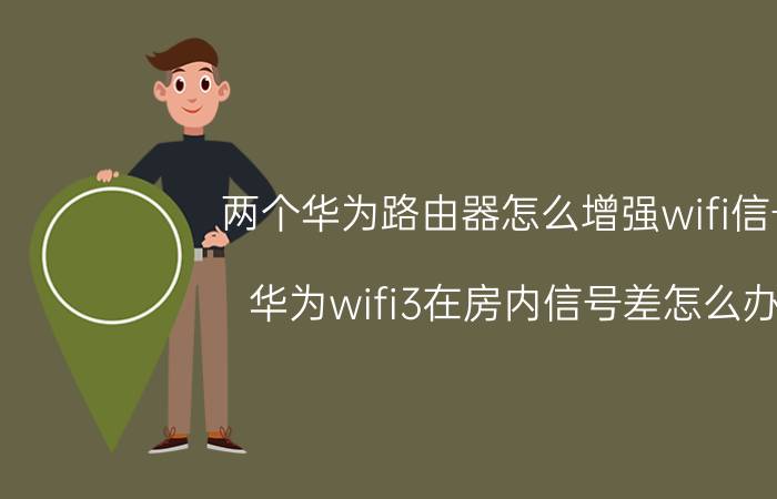 两个华为路由器怎么增强wifi信号 华为wifi3在房内信号差怎么办？